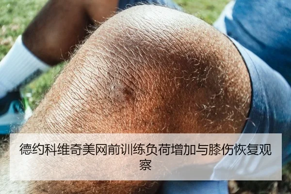 德约科维奇美网前训练负荷增加与膝伤恢复观察
