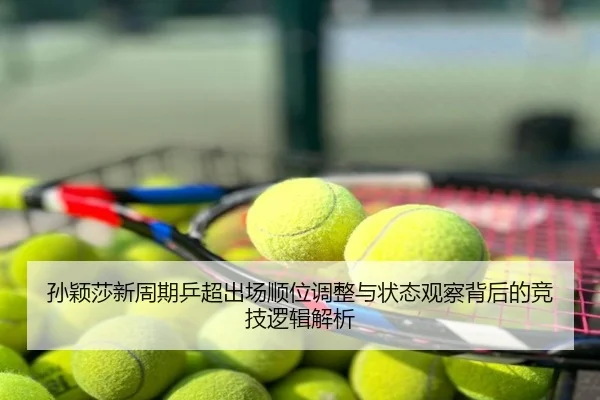 孙颖莎新周期乒超出场顺位调整与状态观察背后的竞技逻辑解析